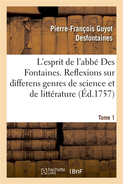 L'esprit de l'abbé Des Fontaines. Tome 1 : ou Reflexions sur differens genres de science et de litterature