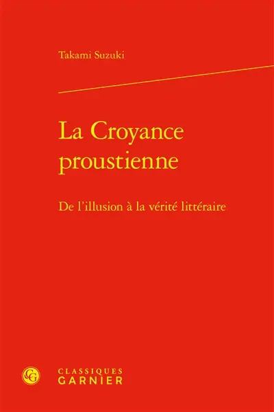 La croyance proustienne : de l'illusion à la vérité littéraire La croyance proustienne : de l'illusion à la vérité littéraire