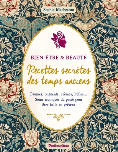 Bien-être & beauté : recettes secrètes des temps anciens : baumes, onguents, crèmes, huiles... soins iconiques du passé pour être belle au présent