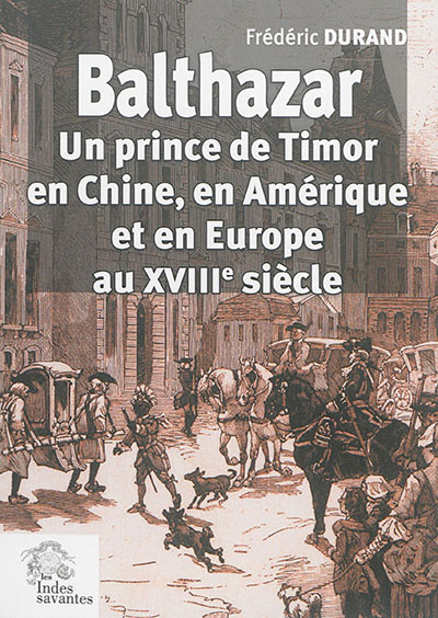 Balthazar : un prince de Timor en Chine, en Amérique et en Europe au XVIIIe siècle