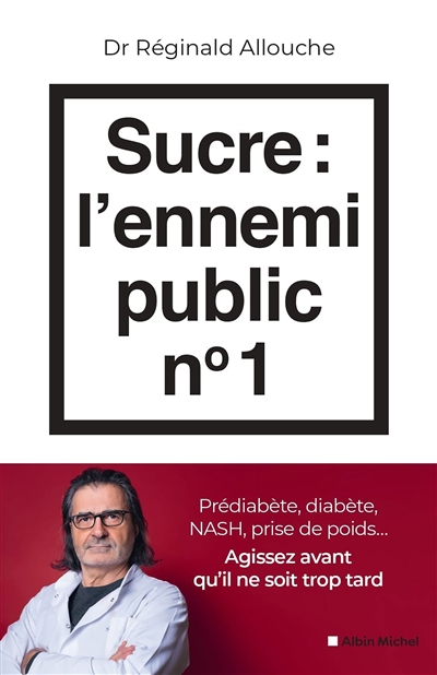 Sucre, l'ennemi public n° 1 : prédiabète, diabète, foie gras, prise de poids... : agissez avant qu'il ne soit trop tard