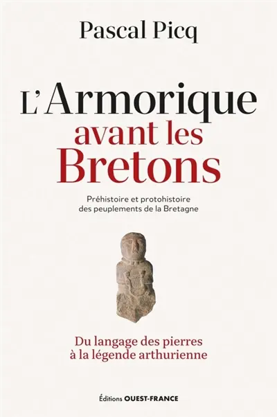 L'Armorique avant les Bretons : préhistoire et protohistoire des peuplements de la Bretagne : du langage des pierres à la légende arthurienne L'Armorique avant les Bretons : préhistoire et protohistoire des peuplements de la Bretagne : du langage des pierres à la légende arthurienne