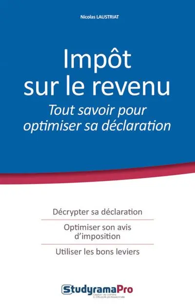 Impôt sur le revenu : tout savoir pour optimiser sa déclaration : décrypter sa déclaration, optimiser son avis d'imposition, utiliser les bons leviers