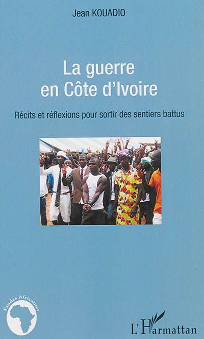 La guerre en Côte d'Ivoire : récits et réflexions pour sortir des sentiers battus