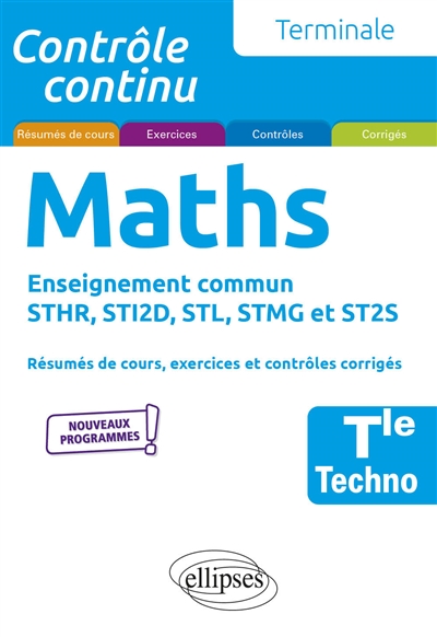 Maths terminale techno, enseignement commun STHR, STI2D, STL, STMG et ST2S : résumés de cours, exercices et contrôles corrigés : nouveaux programmes