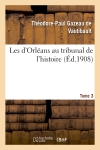 Les d'Orléans au tribunal de l'histoire. Tome 3