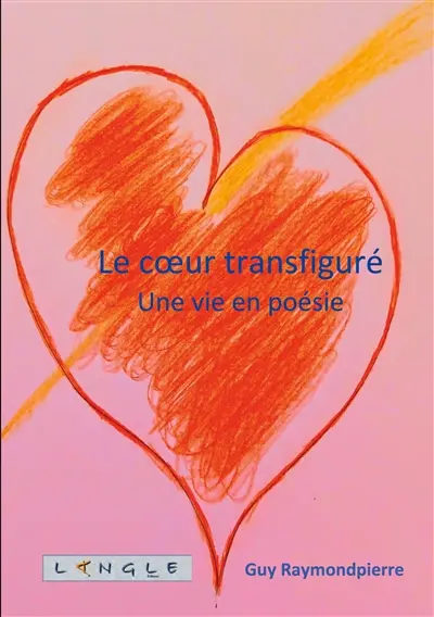 Le coeur transfiguré : Une vie en poésie