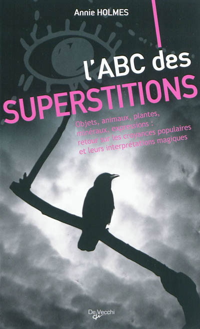 L'abc des superstitions : objets, animaux, plantes, minéraux, expressions : retour sur les croyances populaires et leurs interprétations magiques
