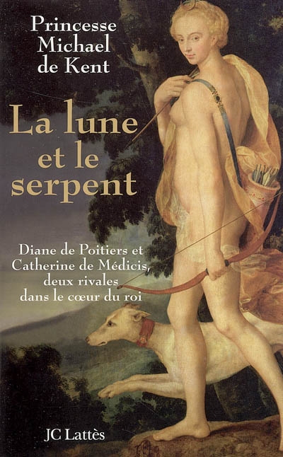 La lune et le serpent : Diane de Poitiers et Catherine de Médicis, deux rivales dans le coeur du roi