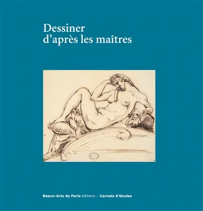 Dessiner d'après les maîtres : exposition, Paris, Beaux-Arts de Paris, Cabinet des dessins Jean Bonna, 30 janvier-13 avril 2018