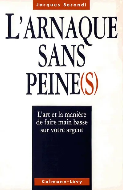 L'Arnaque sans peine(s) : l'art et la manière de faire main basse sur notre argent