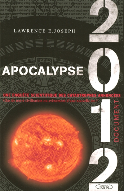 Apocalypse 2012 : une enquête scientifique des catastrophes annoncées : glas de notre civilisation ou avènement d'une nouvelle ère ?