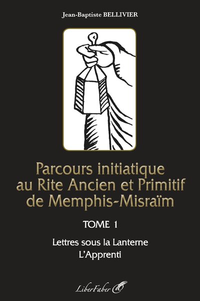 Parcours initiatique au rite ancien et primitif de Memphis-Misraïm. Vol. 1. Lettres sous la lanterne : l'apprenti