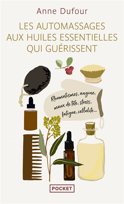 Les automassages aux huiles essentielles qui guérissent : rhumatismes, angine, maux de tête, stress, fatigue, cellulite...