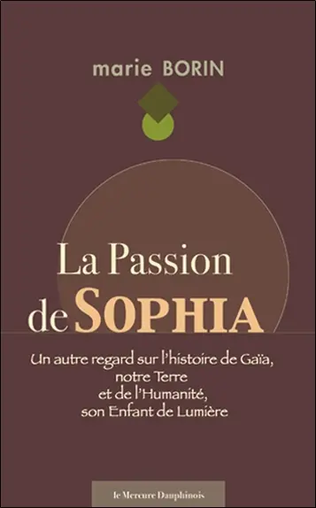 La passion de Sophia : un autre regard sur l'histoire de Gaïa, notre Terre et de l'humanité, son enfant de lumière