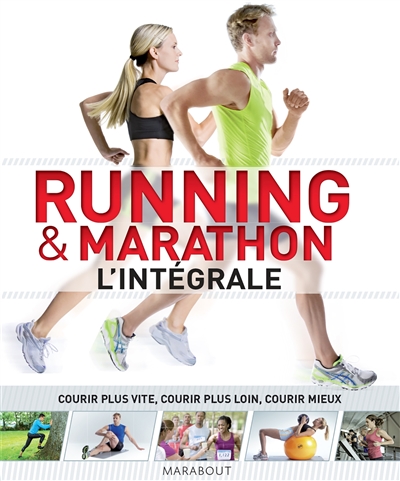 Running & marathon : l'intégrale : courir plus vite, courir plus loin, courir mieux