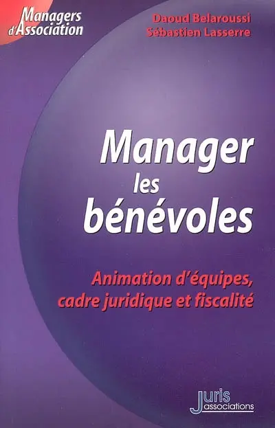 Manager les bénévoles : animation d'équipes, cadre juridique et fiscalité