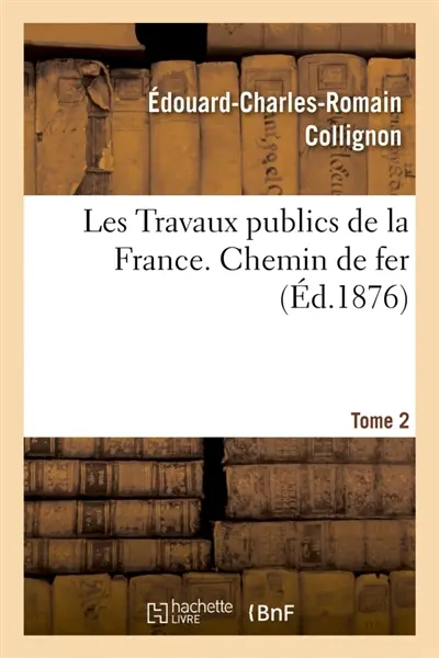 Travaux publics de la France. Routes, ponts, chemins de fer, rivières, canaux, ports de mer, phares : Les Travaux publics de la France. Tome 1, Chemin de fer