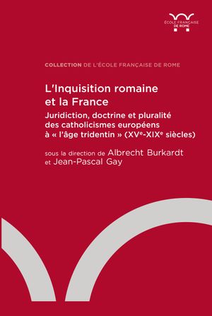 L'Inquisition romaine et la France : juridiction, doctrine et pluralité des catholicismes européens à l'âge tridentin (XVe-XIXe siècles)