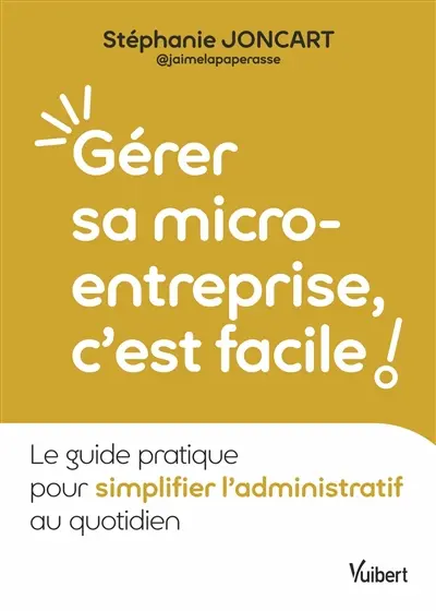 Gérer sa micro-entreprise, c'est facile ! : le guide pratique pour simplifier l'administratif au quotidien