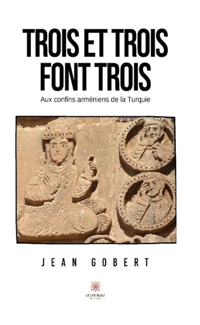 Trois et trois font trois : Aux confins arméniens de la Turquie