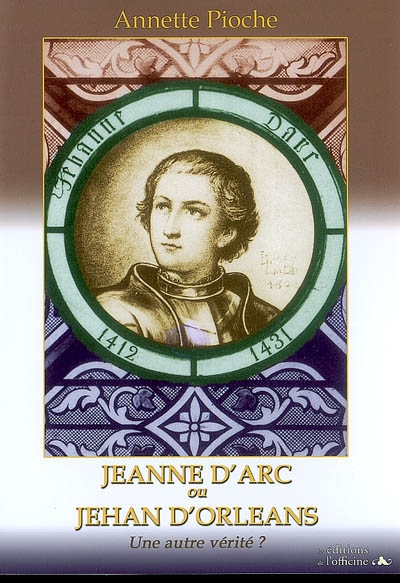 Jeanne d'Arc ou Jehan d'Orléans : une autre vérité ? : récit romancé
