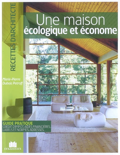 Une maison écologique et économe : guide pratique, crédit d'impôt, aides financières, labels et normes, adresses...