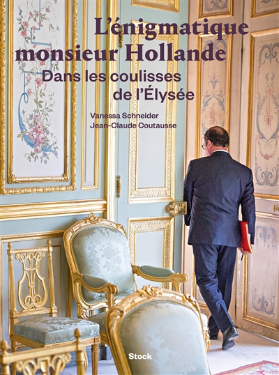 L'énigmatique monsieur Hollande : dans les coulisses de l'Elysée