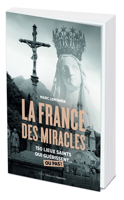 La France des miracles : 150 lieux saints qui guérissent... ou pas !