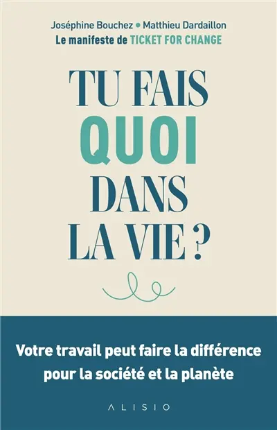 Tu fais quoi dans la vie ? : votre travail peut faire la différence pour la société et la planète : le manifeste de Ticket for change