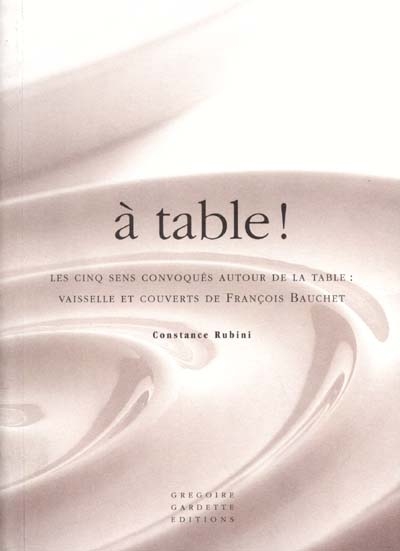 À table ! : les cinq sens convoqués autour de la table, vaisselle et couverts de François Bauchet