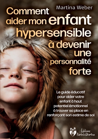 Comment aider mon enfant hautement sensible à devenir une personnalité forte : Le guide éducatif pour aider votre enfant à haut potentiel émotionnel à trouver sa place en renforçant son estime de soi