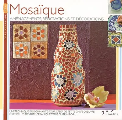 Mosaïque : aménagements, rénovations et décorations : une technique passionnante pour créer de petits chefs-d'oeuvre en tesselles de verre, céramique, terre cuite, miroir...