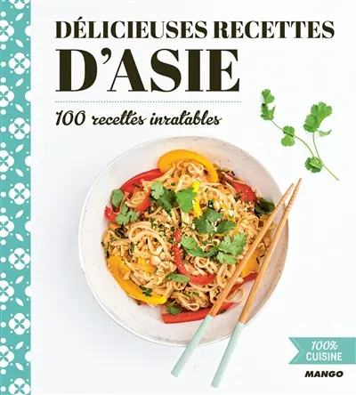 Délicieuses recettes d'Asie : 100 recettes inratables