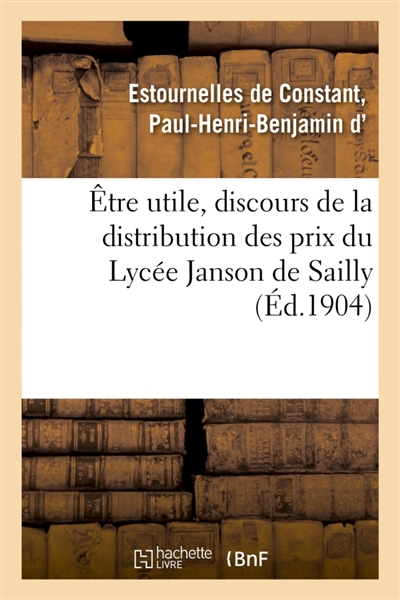 Etre utile, discours de la distribution des prix du Lycée Janson de Sailly : Trocadéro, Paris, 29 juillet 1904