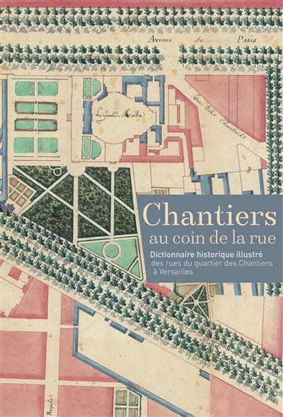 Chantiers au coin de la rue : dictionnaire historique illustré des rues du quartier des Chantiers à Versailles