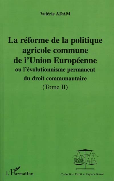 La réforme de la politique agricole commune de l'Union européenne ou L'évolutionnisme permanent du droit communautaire. Vol. 2. La réforme de la politique agricole commune entre l'Organisation mondiale du commerce et l'Europe à trente