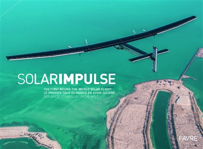 Solar Impulse : the first round-the-world solar flight. Solar Impulse : le premier tour du monde en avion solaire. Solar Impulse : der erste Solarflug rund um die Welt