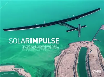 Solar Impulse : the first round-the-world solar flight. Solar Impulse : le premier tour du monde en avion solaire. Solar Impulse : der erste Solarflug rund um die Welt