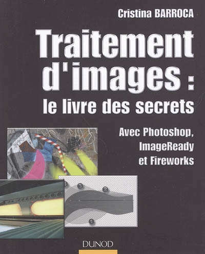 Traitement d'images : le livre des secrets : avec Photoshop, ImageReady et Fireworks