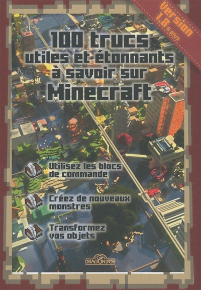 100 trucs utiles et étonnants à savoir sur Minecraft : utilisez les blocs de commande, créez de nouveaux monstres, transformez vos objets : version 1.8 & plus