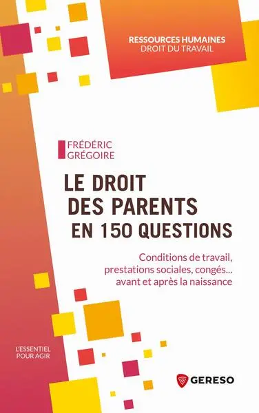 Le droit des parents en 150 questions : conditions de travail, prestations sociales, congés... avant et après la naissance
