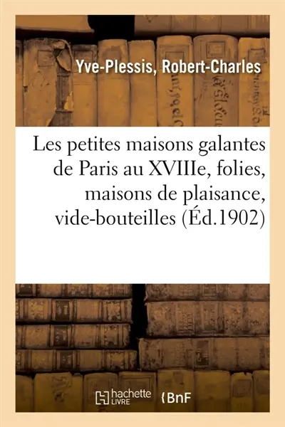 Les petites maisons galantes de Paris au XVIIIe siècle, folies, maisons de plaisance : et vide-bouteilles, d'après des documents inédits et des rapports de police