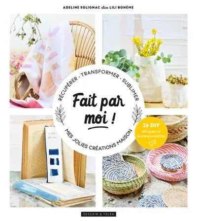 Fait par moi ! : récupérer, transformer, sublimer, mes jolies créations maison : 26 DIY éthiques et écoresponsables