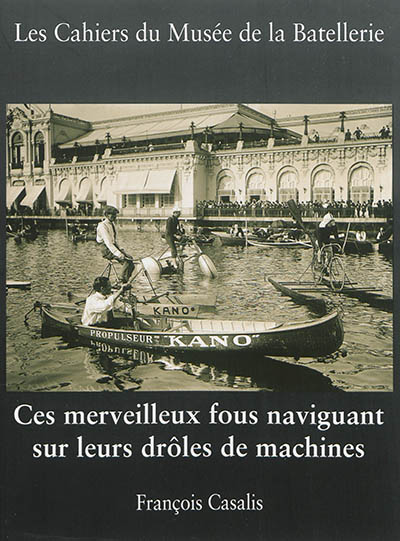 Cahiers du Musée de la batellerie (Les), n° 71. Ces merveilleux fous naviguant sur leurs drôles de machines