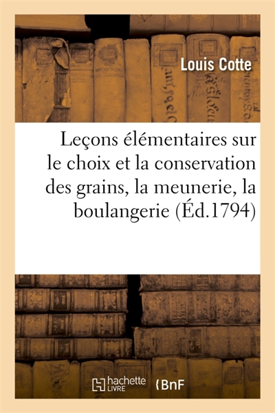 Leçons élémentaires sur le choix et la conservation des grains, sur les opérations de la meunerie : et de la boulangerie et sur la taxe du pain. Suivi d'un Catéchisme à l'usage des habitants