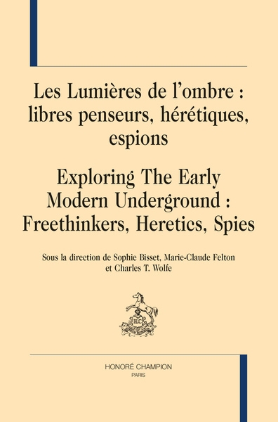 Les Lumières de l'ombre : libres penseurs, hérétiques, espions. Exploring the early modern underground : freethinkers, heretics, spies