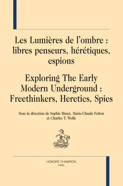 Les Lumières de l'ombre : libres penseurs, hérétiques, espions. Exploring the early modern underground : freethinkers, heretics, spies