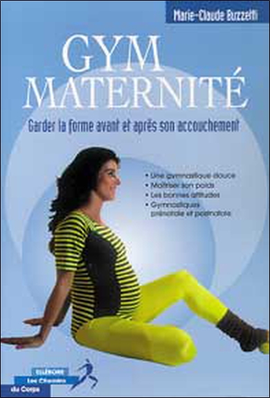 Gym-maternité : garder la forme avant et après son accouchement : une gymnastique douce, maîtriser son poids, les bonnes habitudes, gymnastiques prénatale et postnatale