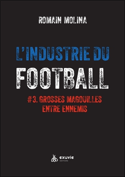 L'industrie du football. Vol. 3. Grosses magouilles entre ennemis